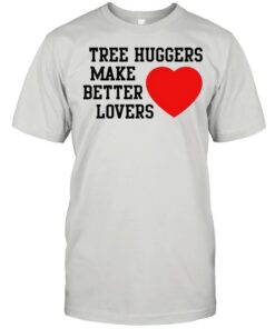tree huggers make better lovers t shirt