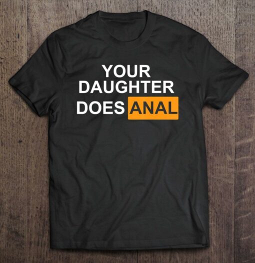 your daughter does anal tshirt