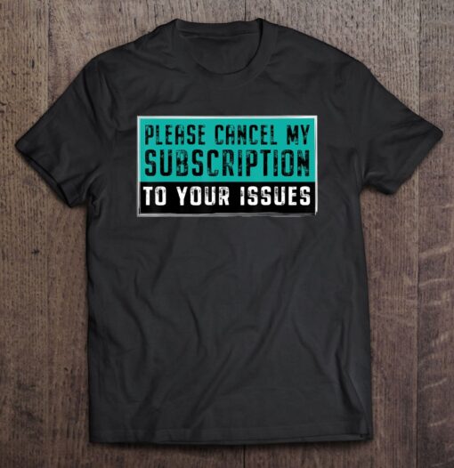 please cancel my subscription to your issues t shirt