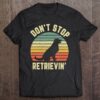 don t stop retrievin t shirt