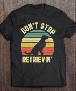 don t stop retrievin t shirt
