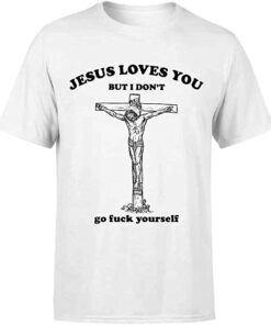jesus love you but i don't shirt
