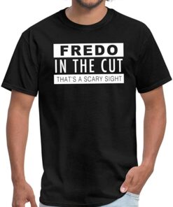 fredo in the cut that's a scary sight shirt
