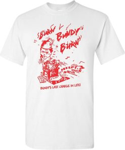 burn bundy burn t shirt