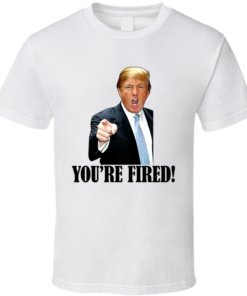 you're fired t shirt