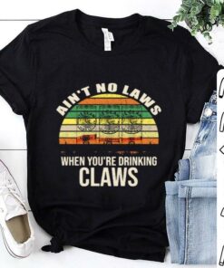 aint no laws when youre drinking claws tshirt