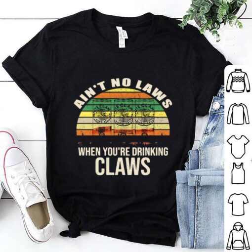 aint no laws when youre drinking claws tshirt