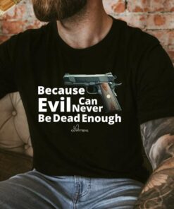 evil can never be dead enough t shirt