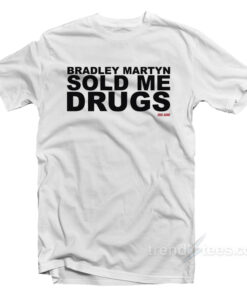 bradley martyn sold me drugs t shirt