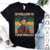 follow your dreams t shirt