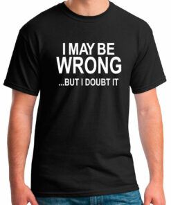 i may be wrong but i doubt it shirt