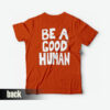 be a good human t shirt