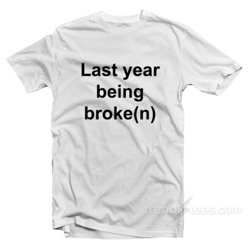 last year being broke t shirt