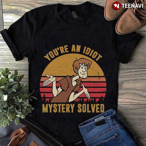 you're an idiot mystery solved t shirt