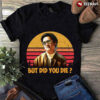 but did you die tshirt