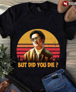 but did you die tshirt