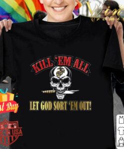 kill em all and let god sort em out shirt