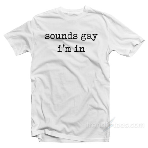 sounds gay im in tshirt