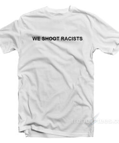 we shoot racist shirt