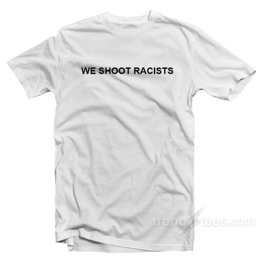 we shoot racist shirt