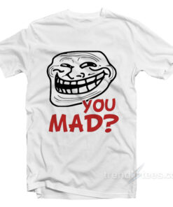 you mad t shirt