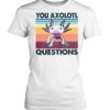 you axolotl questions t shirt