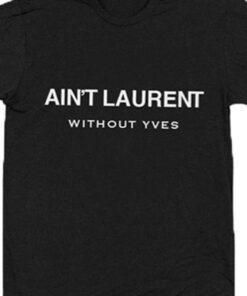 ain t laurent without yves t shirt