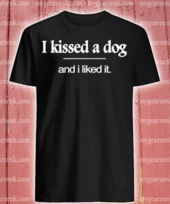 i kissed a dog and i liked it shirt