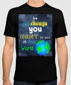 be the change you wish to see t shirt