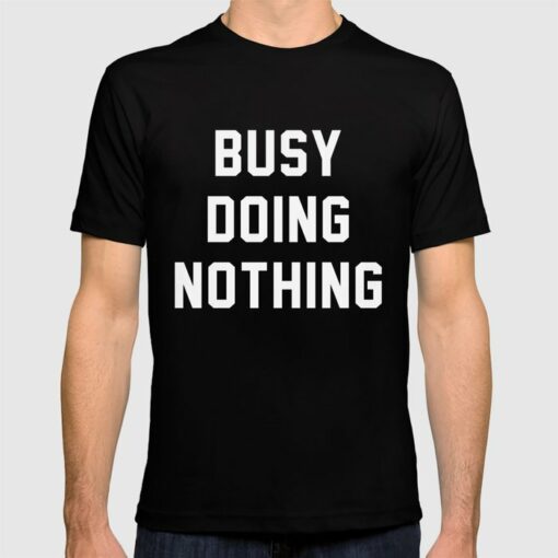 busy doing nothing t shirt