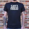 i can t adult today t shirt