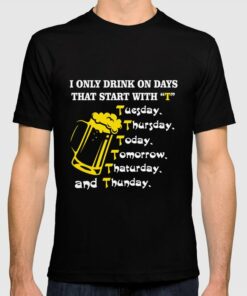 i only drink on days that start with t shirt