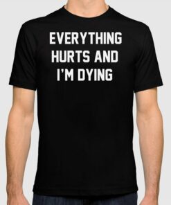 everything hurts and im dying tshirt