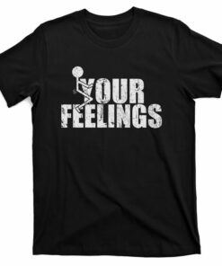 fuck your feelings t shirt