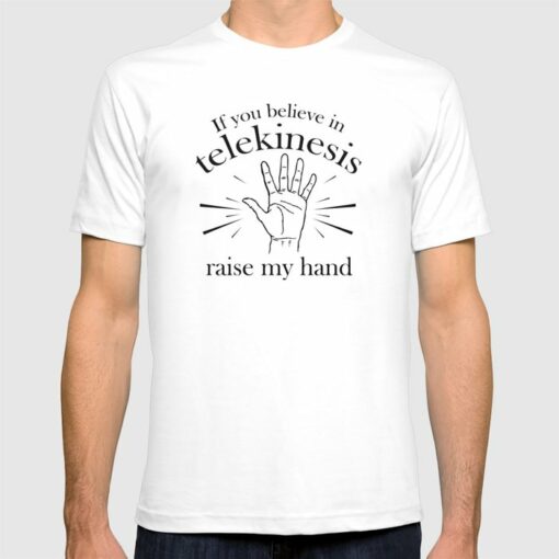 if you believe in telekinesis raise my hand t shirt