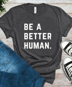 be a better human t shirt