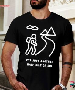 it's another half mile or so t shirt