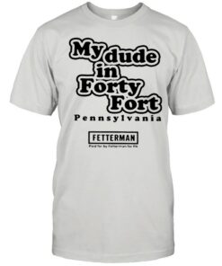 my dude in forty fort t shirt