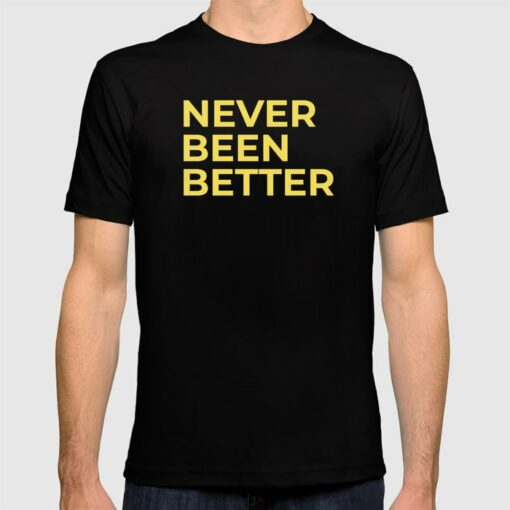 never been better t shirt
