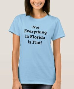 not everything in florida is flat shirt