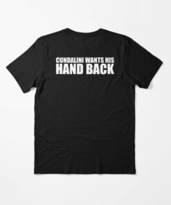 cundalini wants his hand back t shirt