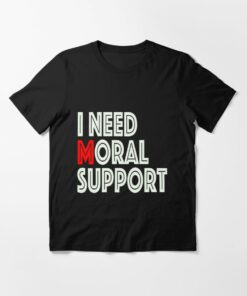 i need moral support shirt