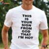 this is your sign from god that i'm hot shirt