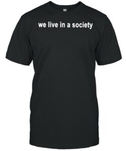 we live in a society t shirt