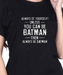 always be yourself unless you can be batman t shirt